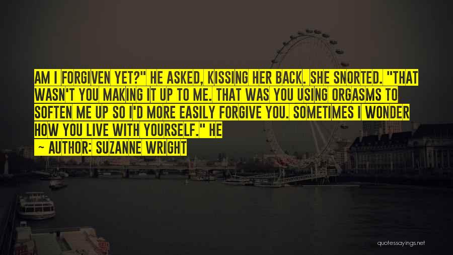 Suzanne Wright Quotes: Am I Forgiven Yet? He Asked, Kissing Her Back. She Snorted. That Wasn't You Making It Up To Me. That