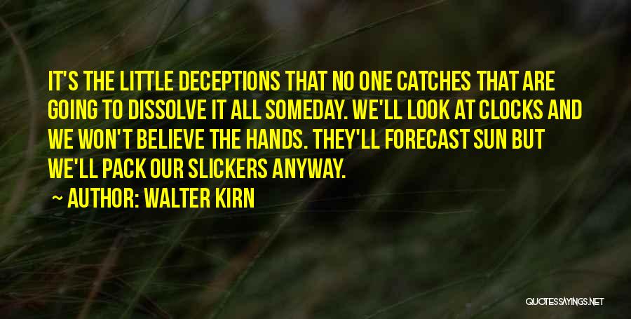 Walter Kirn Quotes: It's The Little Deceptions That No One Catches That Are Going To Dissolve It All Someday. We'll Look At Clocks