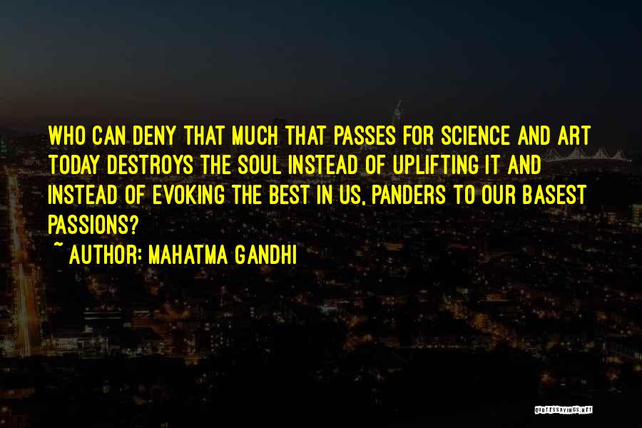 Mahatma Gandhi Quotes: Who Can Deny That Much That Passes For Science And Art Today Destroys The Soul Instead Of Uplifting It And