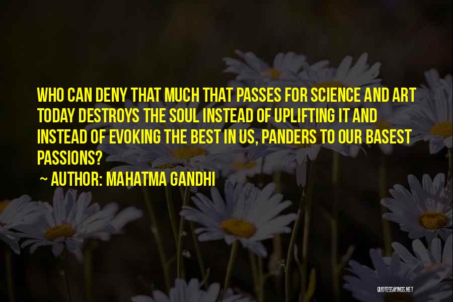 Mahatma Gandhi Quotes: Who Can Deny That Much That Passes For Science And Art Today Destroys The Soul Instead Of Uplifting It And
