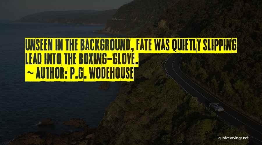 P.G. Wodehouse Quotes: Unseen In The Background, Fate Was Quietly Slipping Lead Into The Boxing-glove.