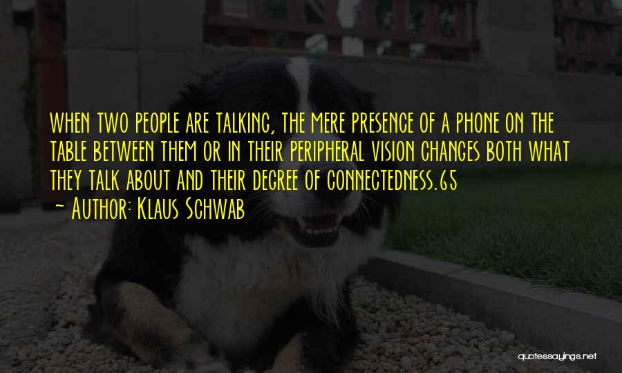 Klaus Schwab Quotes: When Two People Are Talking, The Mere Presence Of A Phone On The Table Between Them Or In Their Peripheral