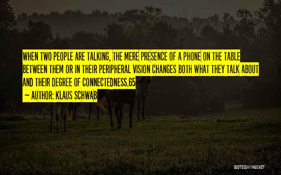 Klaus Schwab Quotes: When Two People Are Talking, The Mere Presence Of A Phone On The Table Between Them Or In Their Peripheral
