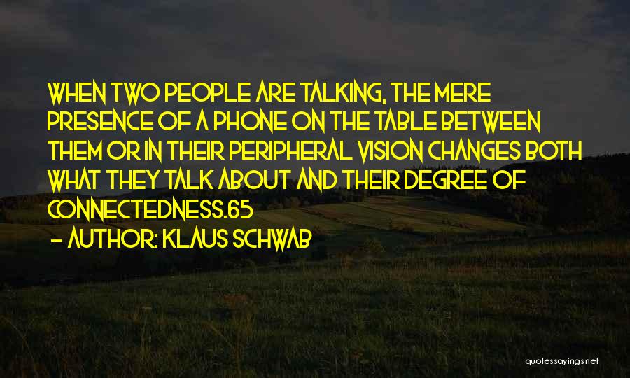 Klaus Schwab Quotes: When Two People Are Talking, The Mere Presence Of A Phone On The Table Between Them Or In Their Peripheral