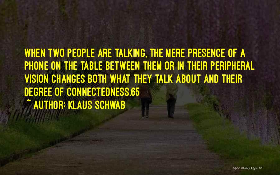 Klaus Schwab Quotes: When Two People Are Talking, The Mere Presence Of A Phone On The Table Between Them Or In Their Peripheral
