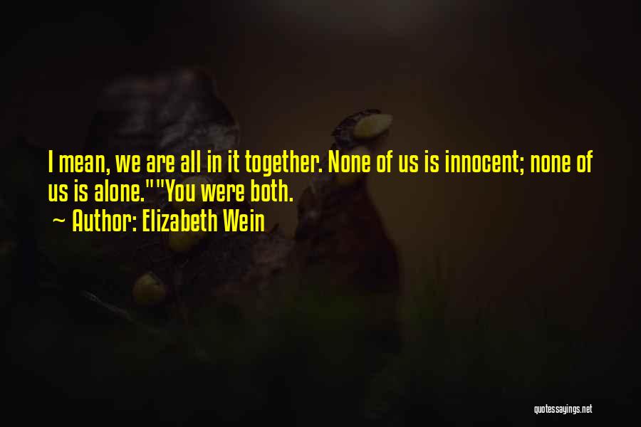 Elizabeth Wein Quotes: I Mean, We Are All In It Together. None Of Us Is Innocent; None Of Us Is Alone.you Were Both.