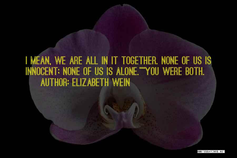 Elizabeth Wein Quotes: I Mean, We Are All In It Together. None Of Us Is Innocent; None Of Us Is Alone.you Were Both.