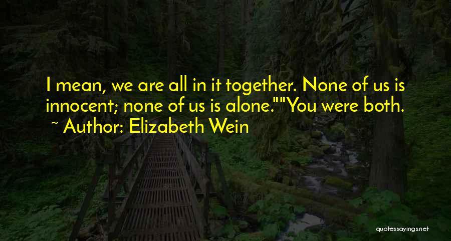 Elizabeth Wein Quotes: I Mean, We Are All In It Together. None Of Us Is Innocent; None Of Us Is Alone.you Were Both.