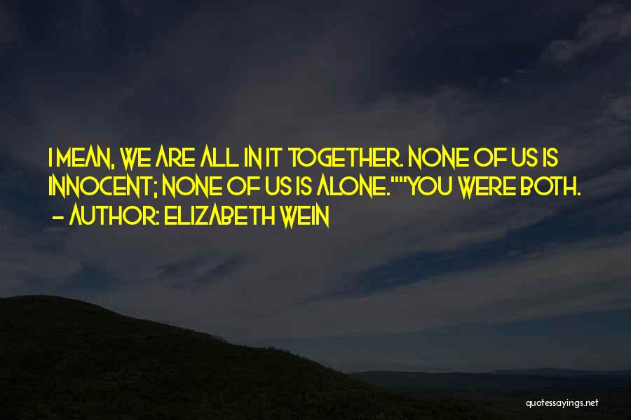 Elizabeth Wein Quotes: I Mean, We Are All In It Together. None Of Us Is Innocent; None Of Us Is Alone.you Were Both.