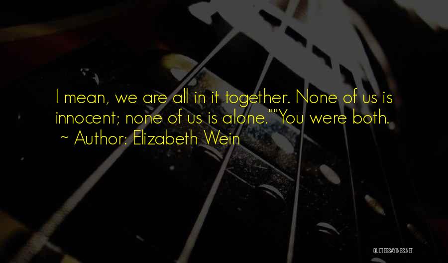 Elizabeth Wein Quotes: I Mean, We Are All In It Together. None Of Us Is Innocent; None Of Us Is Alone.you Were Both.