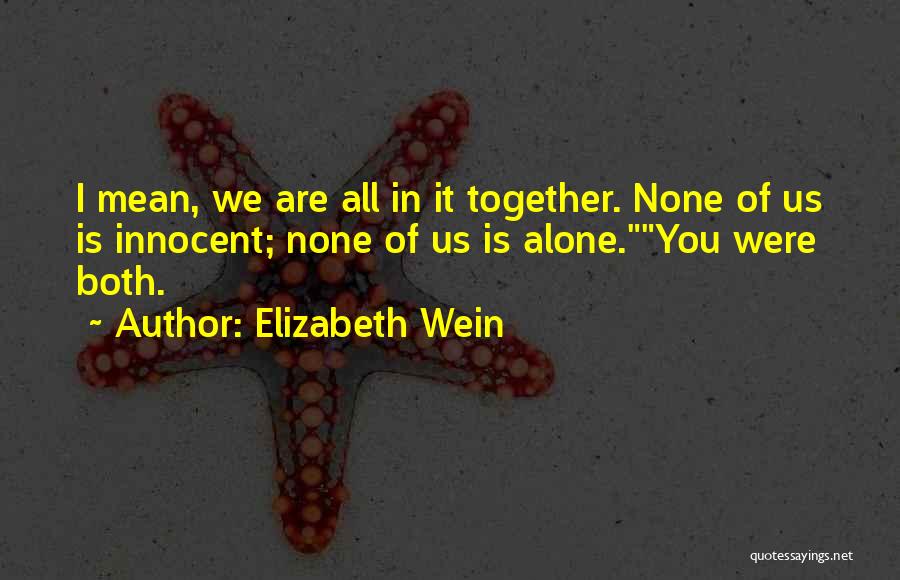 Elizabeth Wein Quotes: I Mean, We Are All In It Together. None Of Us Is Innocent; None Of Us Is Alone.you Were Both.