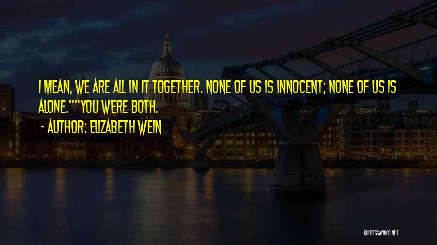 Elizabeth Wein Quotes: I Mean, We Are All In It Together. None Of Us Is Innocent; None Of Us Is Alone.you Were Both.