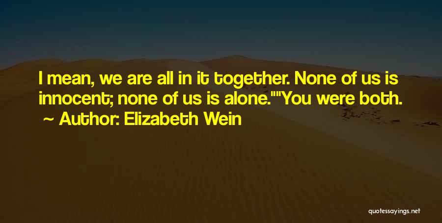 Elizabeth Wein Quotes: I Mean, We Are All In It Together. None Of Us Is Innocent; None Of Us Is Alone.you Were Both.