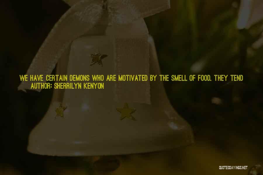 Sherrilyn Kenyon Quotes: We Have Certain Demons Who Are Motivated By The Smell Of Food. They Tend To Get Rather Violent Whenever They