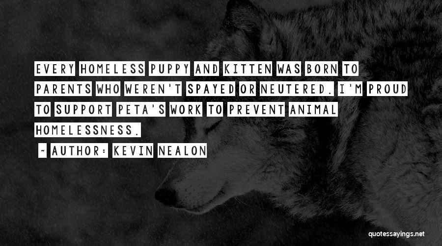 Kevin Nealon Quotes: Every Homeless Puppy And Kitten Was Born To Parents Who Weren't Spayed Or Neutered. I'm Proud To Support Peta's Work