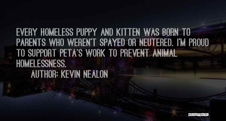 Kevin Nealon Quotes: Every Homeless Puppy And Kitten Was Born To Parents Who Weren't Spayed Or Neutered. I'm Proud To Support Peta's Work