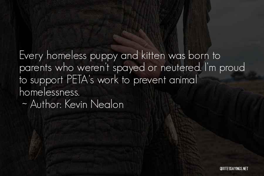 Kevin Nealon Quotes: Every Homeless Puppy And Kitten Was Born To Parents Who Weren't Spayed Or Neutered. I'm Proud To Support Peta's Work