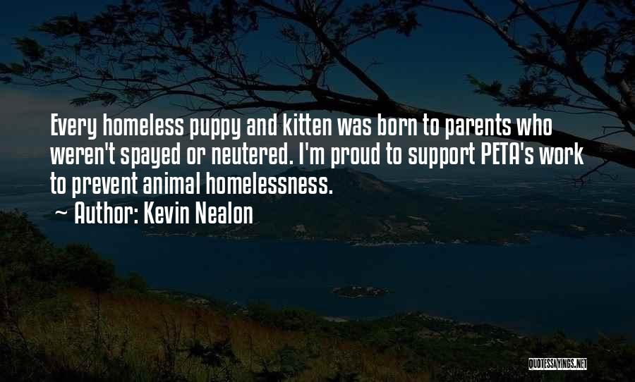 Kevin Nealon Quotes: Every Homeless Puppy And Kitten Was Born To Parents Who Weren't Spayed Or Neutered. I'm Proud To Support Peta's Work