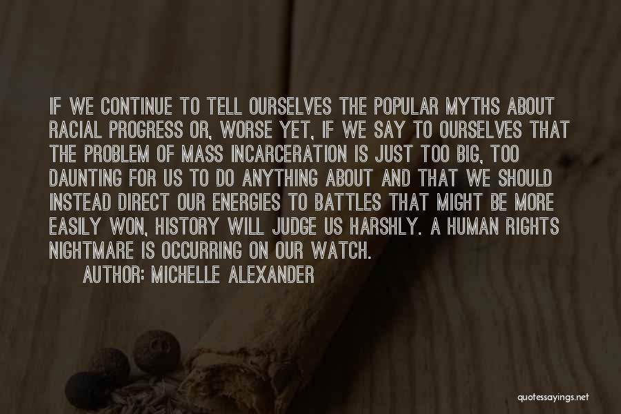 Michelle Alexander Quotes: If We Continue To Tell Ourselves The Popular Myths About Racial Progress Or, Worse Yet, If We Say To Ourselves