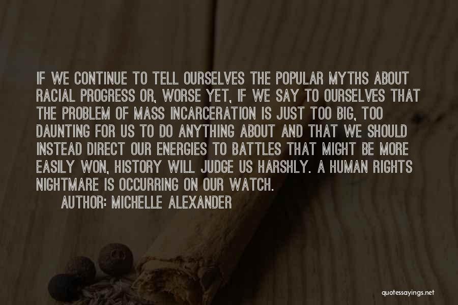 Michelle Alexander Quotes: If We Continue To Tell Ourselves The Popular Myths About Racial Progress Or, Worse Yet, If We Say To Ourselves