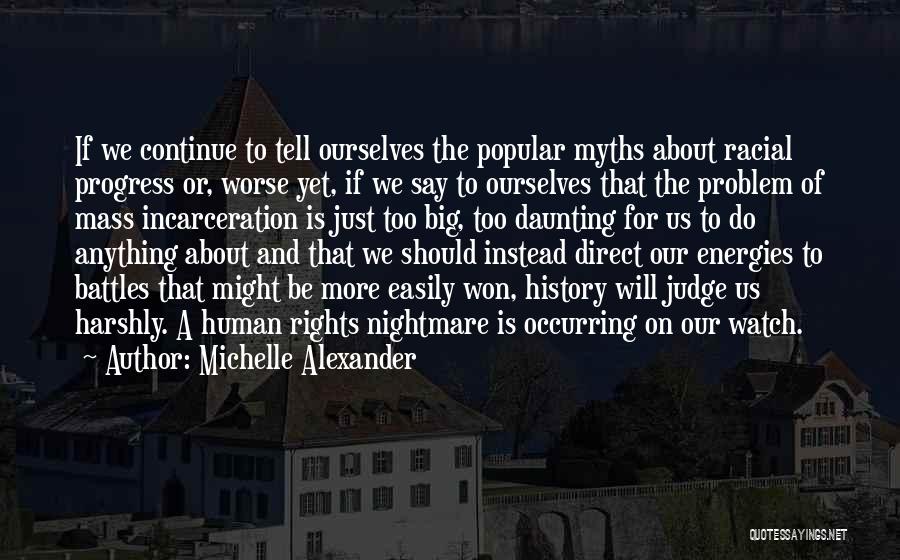 Michelle Alexander Quotes: If We Continue To Tell Ourselves The Popular Myths About Racial Progress Or, Worse Yet, If We Say To Ourselves