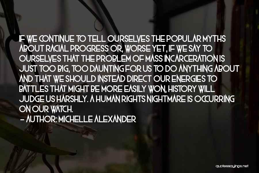 Michelle Alexander Quotes: If We Continue To Tell Ourselves The Popular Myths About Racial Progress Or, Worse Yet, If We Say To Ourselves