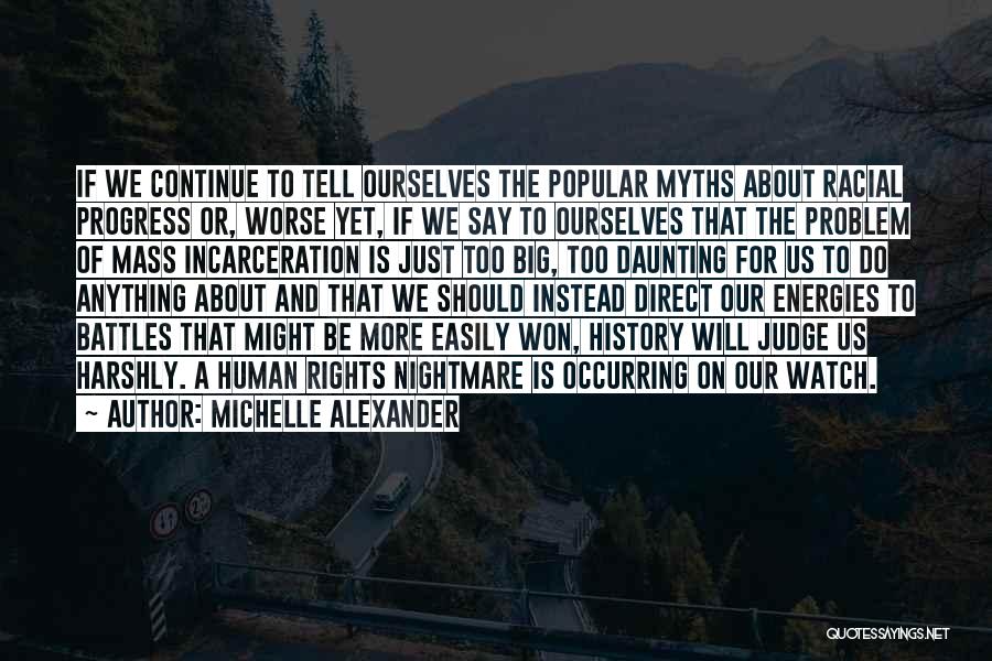 Michelle Alexander Quotes: If We Continue To Tell Ourselves The Popular Myths About Racial Progress Or, Worse Yet, If We Say To Ourselves