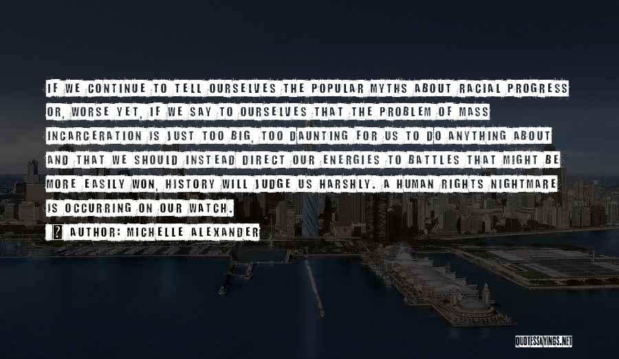 Michelle Alexander Quotes: If We Continue To Tell Ourselves The Popular Myths About Racial Progress Or, Worse Yet, If We Say To Ourselves