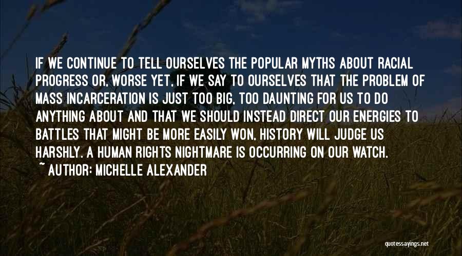 Michelle Alexander Quotes: If We Continue To Tell Ourselves The Popular Myths About Racial Progress Or, Worse Yet, If We Say To Ourselves