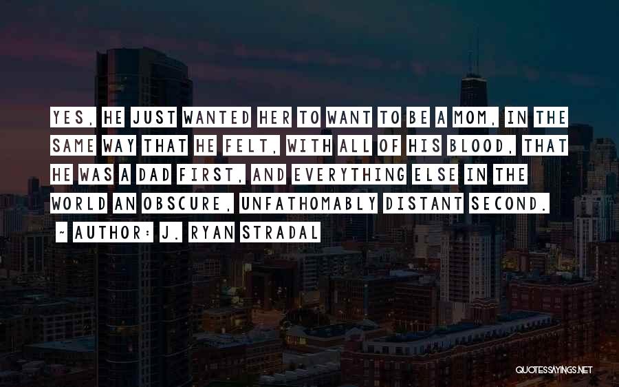 J. Ryan Stradal Quotes: Yes, He Just Wanted Her To Want To Be A Mom, In The Same Way That He Felt, With All