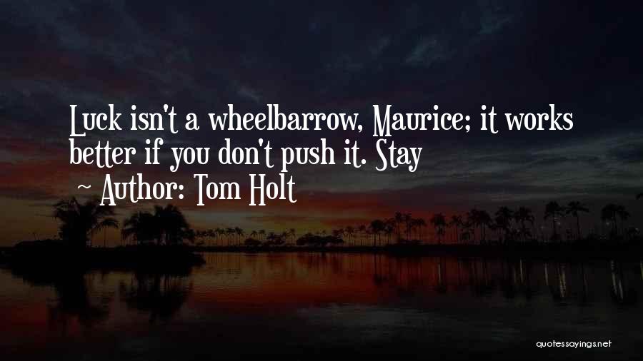 Tom Holt Quotes: Luck Isn't A Wheelbarrow, Maurice; It Works Better If You Don't Push It. Stay
