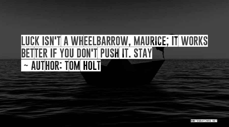 Tom Holt Quotes: Luck Isn't A Wheelbarrow, Maurice; It Works Better If You Don't Push It. Stay