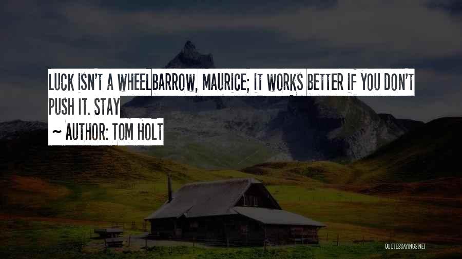 Tom Holt Quotes: Luck Isn't A Wheelbarrow, Maurice; It Works Better If You Don't Push It. Stay