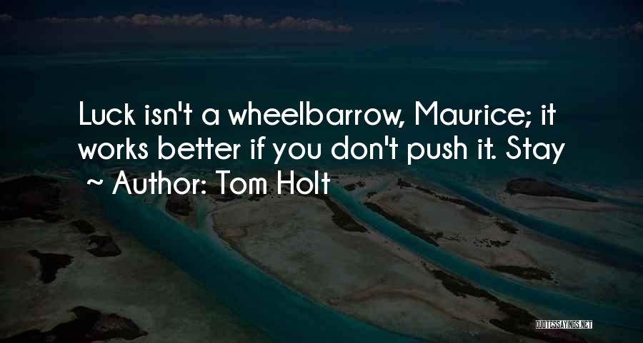 Tom Holt Quotes: Luck Isn't A Wheelbarrow, Maurice; It Works Better If You Don't Push It. Stay