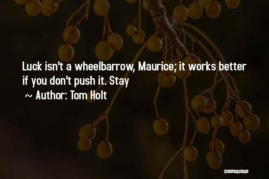 Tom Holt Quotes: Luck Isn't A Wheelbarrow, Maurice; It Works Better If You Don't Push It. Stay