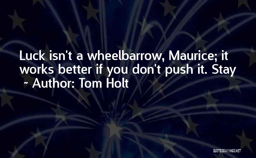 Tom Holt Quotes: Luck Isn't A Wheelbarrow, Maurice; It Works Better If You Don't Push It. Stay