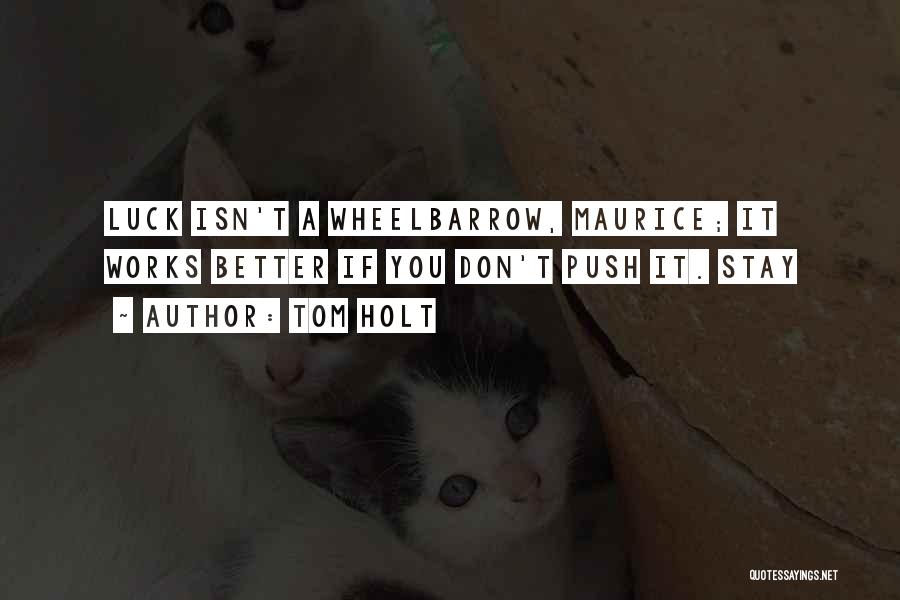 Tom Holt Quotes: Luck Isn't A Wheelbarrow, Maurice; It Works Better If You Don't Push It. Stay