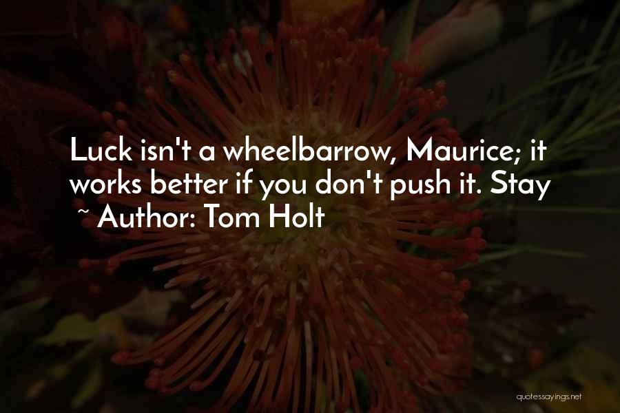 Tom Holt Quotes: Luck Isn't A Wheelbarrow, Maurice; It Works Better If You Don't Push It. Stay