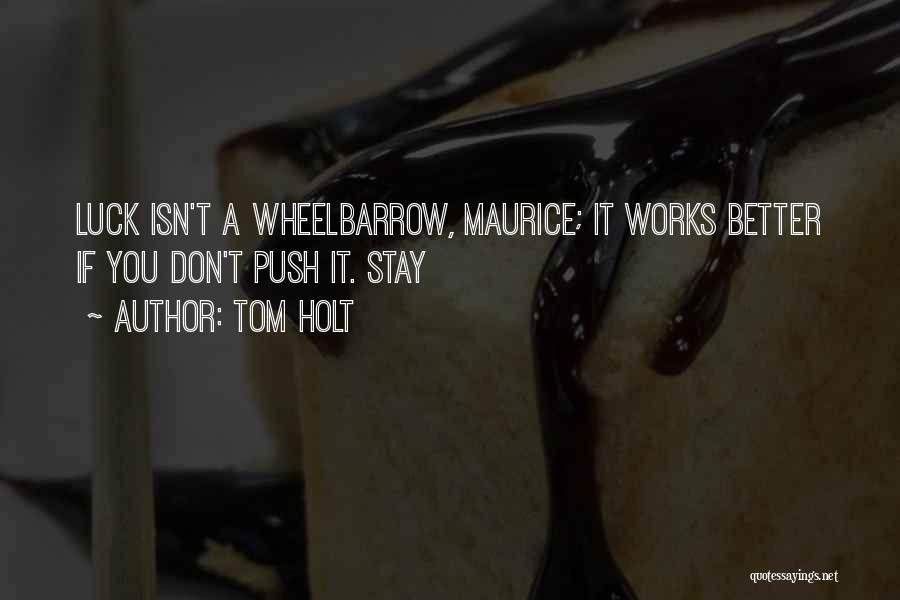 Tom Holt Quotes: Luck Isn't A Wheelbarrow, Maurice; It Works Better If You Don't Push It. Stay