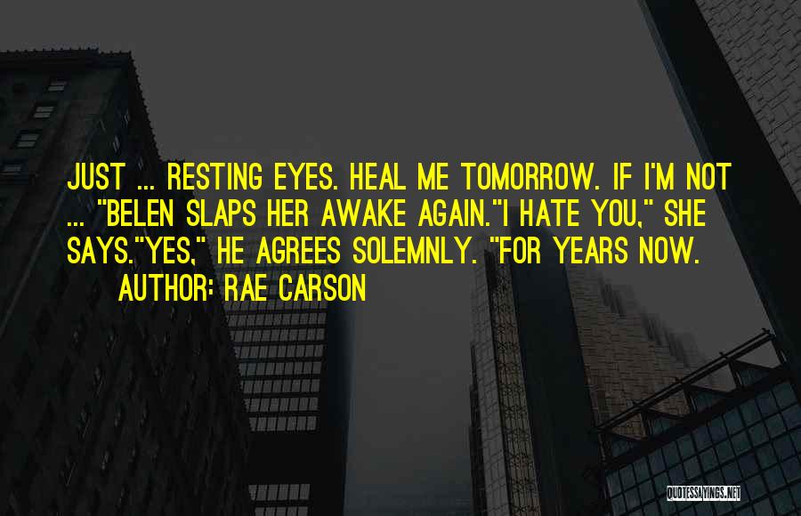 Rae Carson Quotes: Just ... Resting Eyes. Heal Me Tomorrow. If I'm Not ... Belen Slaps Her Awake Again.i Hate You, She Says.yes,