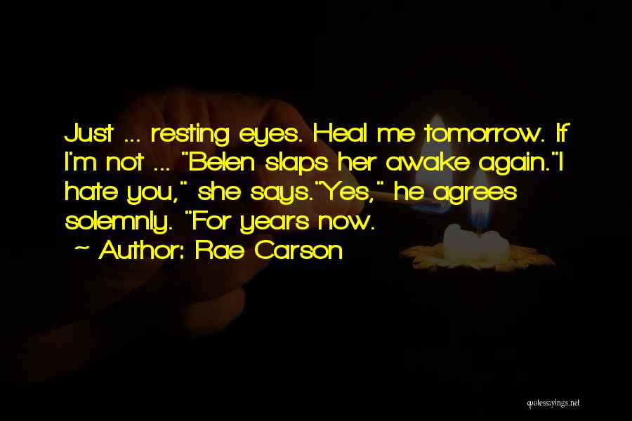 Rae Carson Quotes: Just ... Resting Eyes. Heal Me Tomorrow. If I'm Not ... Belen Slaps Her Awake Again.i Hate You, She Says.yes,