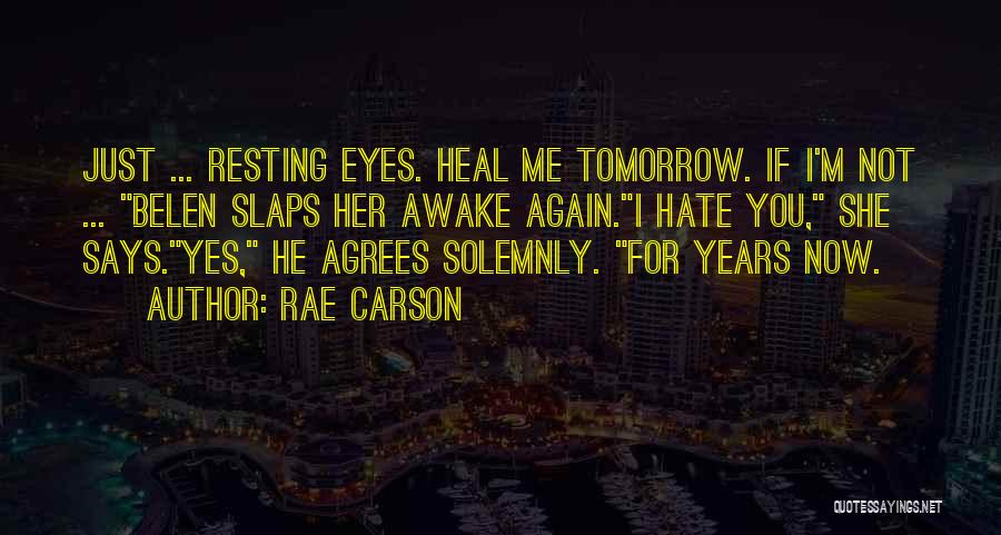 Rae Carson Quotes: Just ... Resting Eyes. Heal Me Tomorrow. If I'm Not ... Belen Slaps Her Awake Again.i Hate You, She Says.yes,