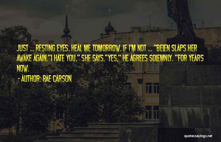 Rae Carson Quotes: Just ... Resting Eyes. Heal Me Tomorrow. If I'm Not ... Belen Slaps Her Awake Again.i Hate You, She Says.yes,