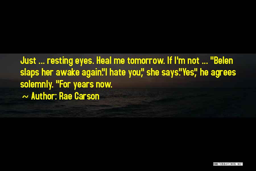 Rae Carson Quotes: Just ... Resting Eyes. Heal Me Tomorrow. If I'm Not ... Belen Slaps Her Awake Again.i Hate You, She Says.yes,