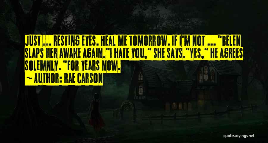 Rae Carson Quotes: Just ... Resting Eyes. Heal Me Tomorrow. If I'm Not ... Belen Slaps Her Awake Again.i Hate You, She Says.yes,