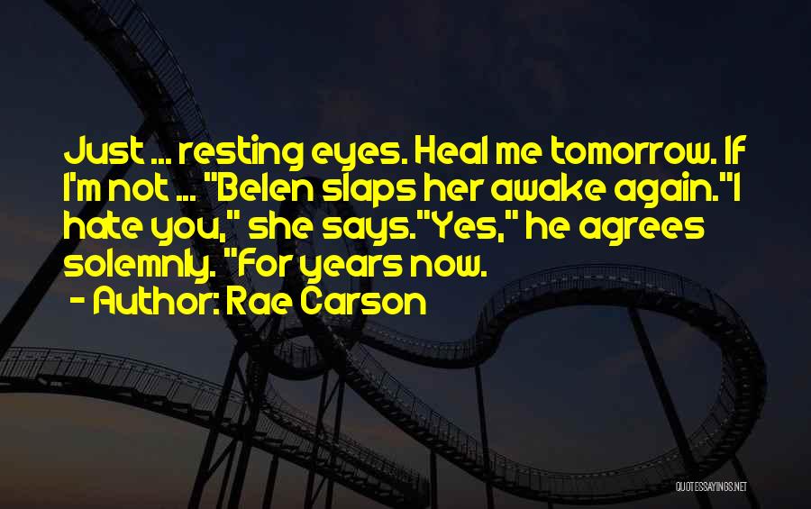 Rae Carson Quotes: Just ... Resting Eyes. Heal Me Tomorrow. If I'm Not ... Belen Slaps Her Awake Again.i Hate You, She Says.yes,