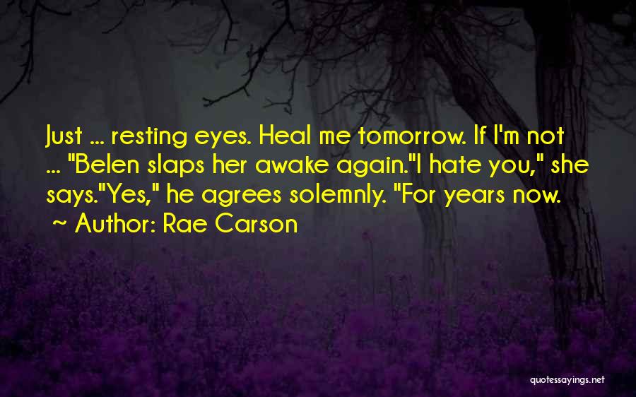 Rae Carson Quotes: Just ... Resting Eyes. Heal Me Tomorrow. If I'm Not ... Belen Slaps Her Awake Again.i Hate You, She Says.yes,