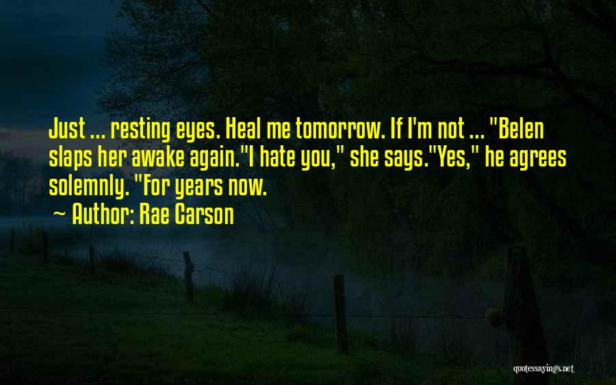 Rae Carson Quotes: Just ... Resting Eyes. Heal Me Tomorrow. If I'm Not ... Belen Slaps Her Awake Again.i Hate You, She Says.yes,