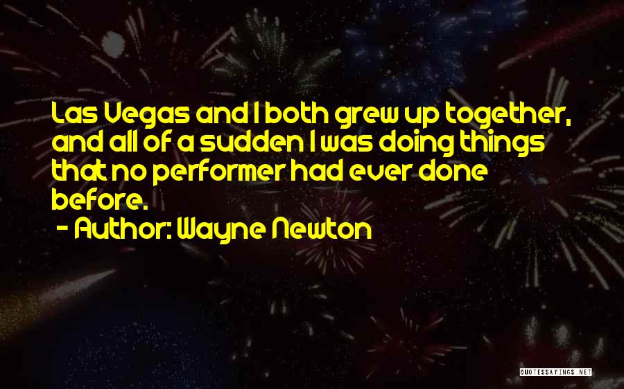 Wayne Newton Quotes: Las Vegas And I Both Grew Up Together, And All Of A Sudden I Was Doing Things That No Performer
