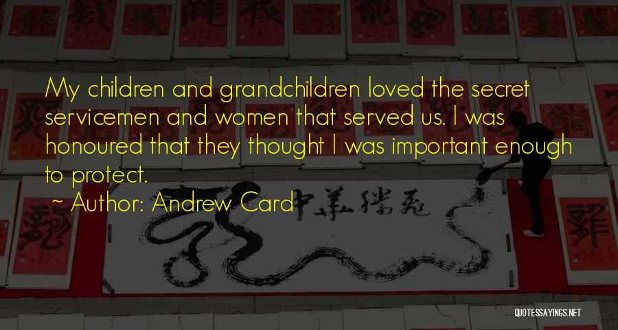 Andrew Card Quotes: My Children And Grandchildren Loved The Secret Servicemen And Women That Served Us. I Was Honoured That They Thought I